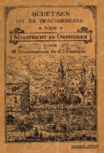 M. Schoonbrood en J.S. Grossier: Schetsen uit de geschiedenis van Maastricht en omstreken - Maastricht 1928